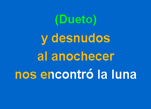 (Dueto)
ydesnudos

alanochecer
nosenconU6laluna