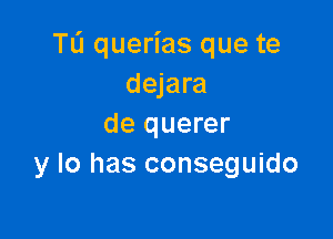 TL'J querias que te
dejara

de querer
y lo has conseguido