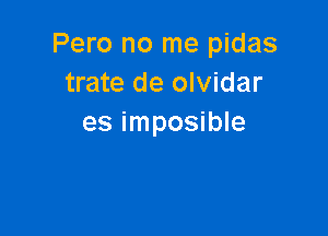 Pero no me pidas
trate de olvidar

es imposible