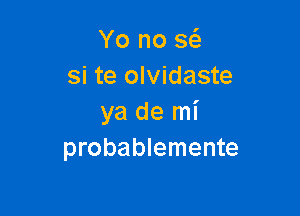 Yo no x
si te olvidaste

ya de mi
probablemente