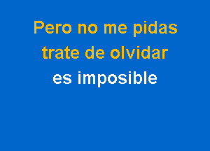 Pero no me pidas
trate de olvidar

es imposible