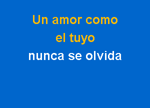 Un amor como
el tuyo

nunca se olvida