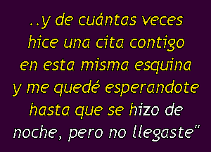 .. y de cudntas veces
hice una cfta contfgo
en esta misma esqufna
y me quedes esperandote
haste que se hizo de
noche, pero no Negaste