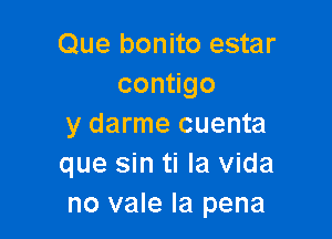 Que bonito estar
con go

y darme cuenta
que sin ti la Vida
no vale la pena