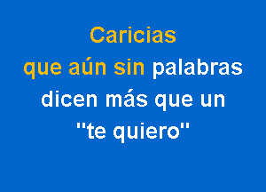 Caricias
que aL'm sin palabras

dicen meis que un
te quiero