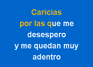 Caricias
por las que me

desespero
y me quedan muy
adentro