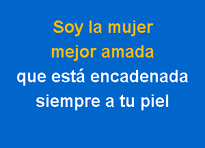 Soy la mujer
mejor amada

que esta encadenada
siempre a tu piel