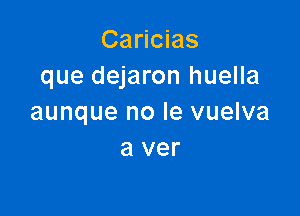 Caricias
que dejaron huella

aunque no le vuelva
a ver