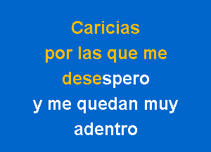 Caricias
por las que me

desespero
y me quedan muy
adentro