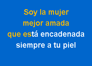 Soy la mujer
mejor amada

que esta encadenada
siempre a tu piel