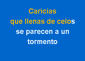 Caricias
que llenas de celos

se parecen a un
tormento
