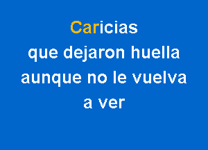 Caricias
que dejaron huella

aunque no le vuelva
a ver