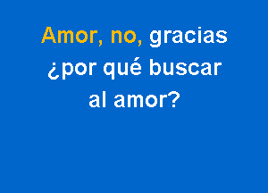 Amor, no, gracias
6por quc'a buscar

al amor?