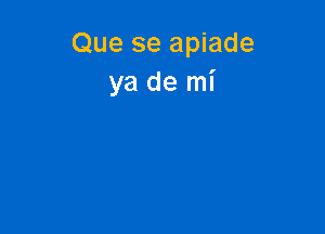 Que se apiade
ya de mi