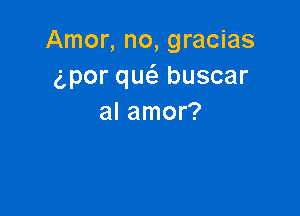 Amor, no, gracias
6por quc'a buscar

al amor?