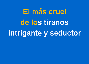 El mas cruel
de los tiranos

intrigante y seductor