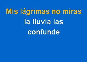 Mis lagrimas no miras
la lluvia las

confunde