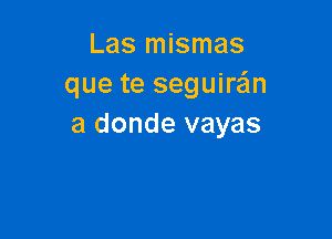 Las mismas
que te seguirafm

a donde vayas