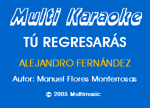 Mam KQWMEQ

T0 REGRESARAS
ALEJANDRO FERNANDEZ

Aufori Manuel Flores Monterrosos

2003 MuHimusic