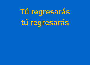 TL'J regresare'ls
tL'J regresaQs