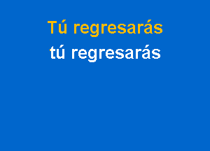 TL'J regresare'ls
tL'J regresaQs