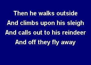 Then he walks outside
And climbs upon his sleigh

And calls out to his reindeer
And off they fly away