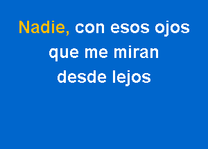 Nadie, con esos ojos
que me miran

desde lejos