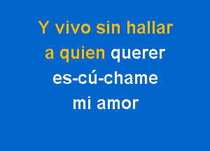 Y vivo sin hallar
a quien querer

es-CL'I-chame
mi amor