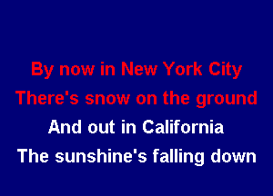 And out in California
The sunshine's falling down