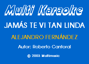 Mam KQWMEQ

JAMAS TE VI TAN LINDA

ALEJANDRO FERNANDEZ
Aufori Roberto Contorol

2003 MuHimusic