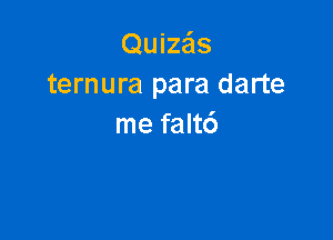 Quize'ls
ternura para darte

me falt6