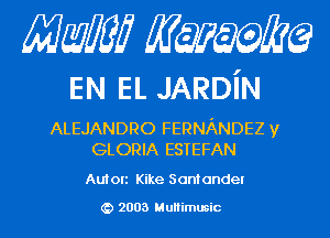 Mam KQWMEQ

EN EL JARDiN

ALEJANDRO FERNANDEZ y
GLORIA ESTEFAN

Au! on Kike San! andel

2003 MuHimusic