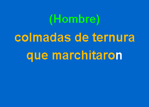 (Hombre)
colmadas de ternura

que marchitaron