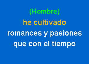 (Hombre)
he cultivado

romances y pasiones
que con el tiempo