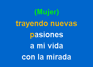 (Mujer)
trayendo nuevas

pasiones
a mi Vida
con la mirada