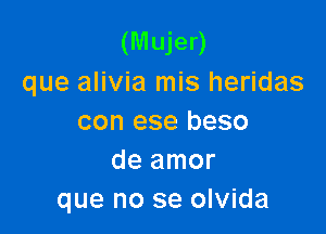 (Mujer)
que alivia mis heridas

con ese beso
de amor
que no se olvida