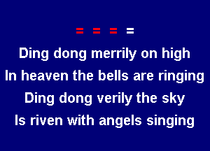 Ding dong merrily on high
In heaven the bells are ringing
Ding dong verily the sky
ls riven with angels singing