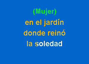 (Mujer)
en el jardin

donde rein6
la soledad