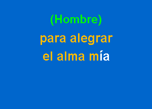 (Hombre)
para alegrar

el alma mia