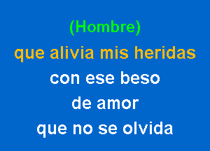 (Hombre)
que alivia mis heridas

con ese beso
de amor
que no se olvida