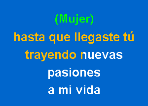 (Mujer)
hasta que llegaste tli

trayendo nuevas
pasiones
a mi Vida