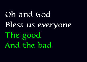 Oh and God
Bless us everyone

The good
And the bad