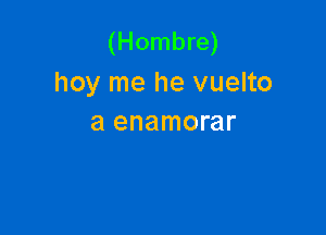 (Hombre)
hoy me he vuelto

a enamorar