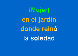 (Mujer)
en el jardin

donde rein6
la soledad