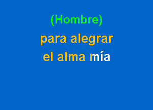 (Hombre)
para alegrar

el alma mia