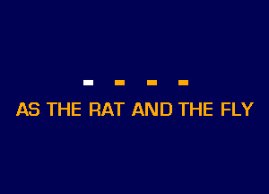 AS THE RAT AND THE FLY