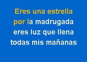 Eres una estrella
por la madrugada

eres qu que Ilena
todas mis mafianas