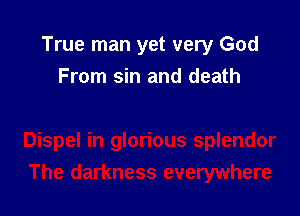 True man yet very God
From sin and death