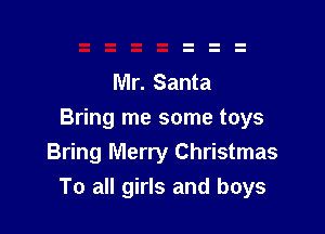 Mr. Santa

Bring me some toys
Bring Merry Christmas
To all girls and boys