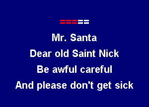 Mr. Santa
Dear old Saint Nick

Be awful careful
And please don't get sick